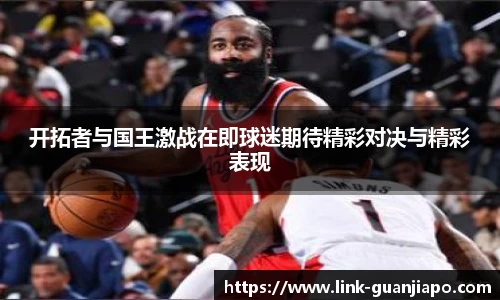 开拓者与国王激战在即球迷期待精彩对决与精彩表现
