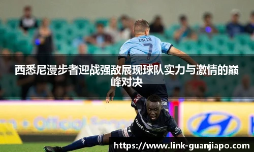 西悉尼漫步者迎战强敌展现球队实力与激情的巅峰对决